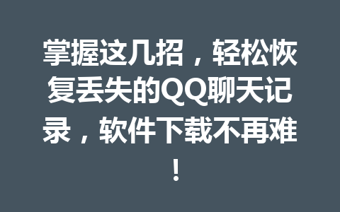 掌握这几招，轻松恢复丢失的QQ聊天记录，软件下载不再难！