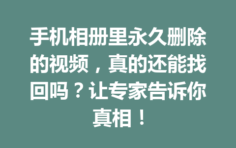 手机相册里永久删除的视频，真的还能找回吗？让专家告诉你真相！