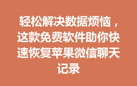 轻松解决数据烦恼，这款免费软件助你快速恢复苹果微信聊天记录
