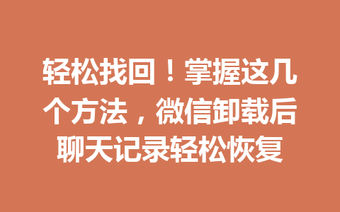 轻松找回！掌握这几个方法，微信卸载后聊天记录轻松恢复