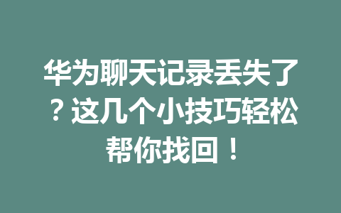 华为聊天记录丢失了?这几个小技巧轻松帮你找回! 华为聊天记录丢失了?这几个小技巧轻松帮你找回!