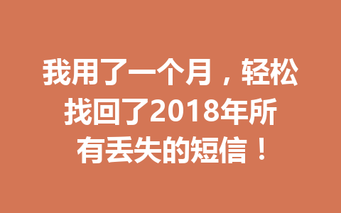 我用了一个月，轻松找回了2018年所有丢失的短信！