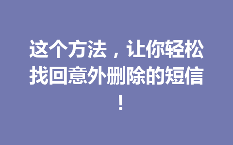 这个方法，让你轻松找回意外删除的短信！
