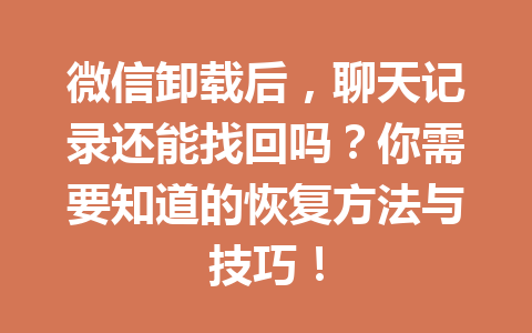 微信卸载后，聊天记录还能找回吗？你需要知道的恢复方法与技巧！