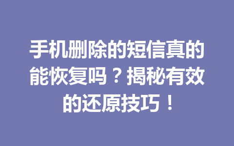 手机删除的短信真的能恢复吗？揭秘有效的还原技巧！