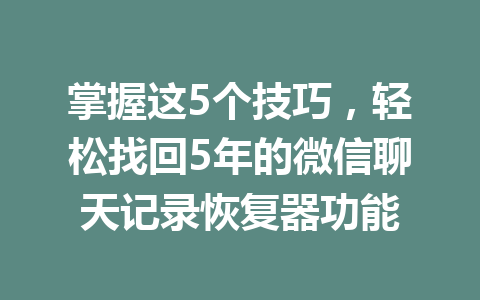 掌握这5个技巧，轻松找回5年的微信聊天记录恢复器功能