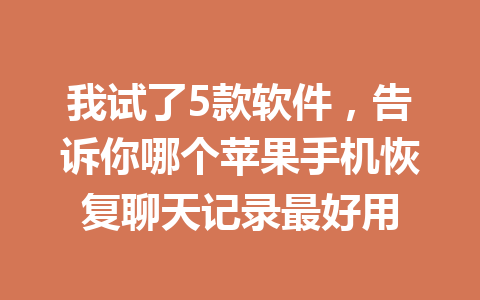 我试了5款软件，告诉你哪个苹果手机恢复聊天记录最好用