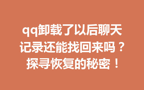qq卸载了以后聊天记录还能找回来吗?探寻恢复的秘密! qq卸载了以后聊天记录还能找回来吗?探寻恢复的秘密!