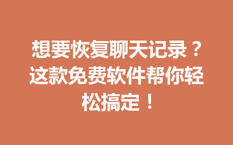 想要恢复聊天记录？这款免费软件帮你轻松搞定！