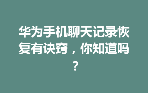华为手机聊天记录恢复有诀窍，你知道吗？