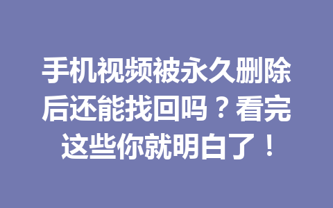 手机视频被永久删除后还能找回吗？看完这些你就明白了！