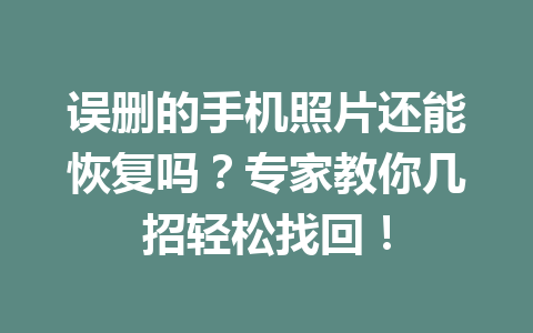 误删的手机照片还能恢复吗?专家教你几招轻松找回! 误删的手机照片还能恢复吗?专家教你几招轻松找回!