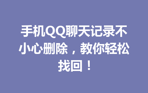 手机QQ聊天记录不小心删除，教你轻松找回！