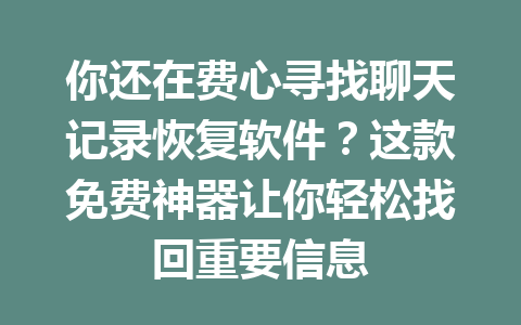 你还在费心寻找聊天记录恢复软件？这款免费神器让你轻松找回重要信息