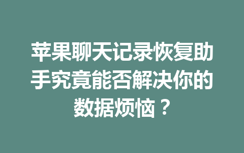 苹果聊天记录恢复助手究竟能否解决你的数据烦恼？