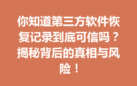 你知道第三方软件恢复记录到底可信吗？揭秘背后的真相与风险！