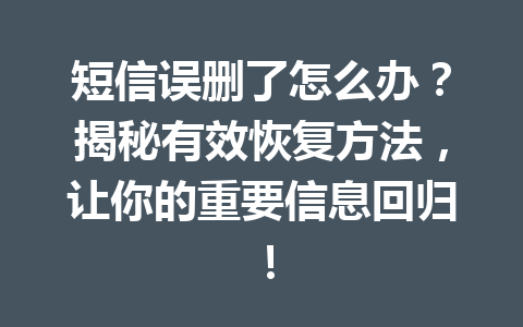 短信误删了怎么办？揭秘有效恢复方法，让你的重要信息回归！