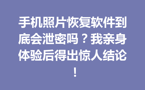 手机照片恢复软件到底会泄密吗?我亲身体验后得出惊人结论! 手机照片恢复软件到底会泄密吗?我亲身体验后得出惊人结论!
