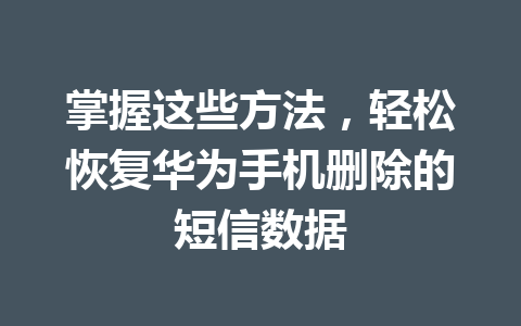 掌握这些方法，轻松恢复华为手机删除的短信数据
