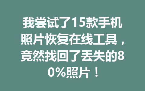 我尝试了15款手机照片恢复在线工具，竟然找回了丢失的80%照片！