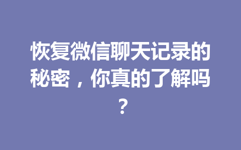 恢复微信聊天记录的秘密，你真的了解吗？