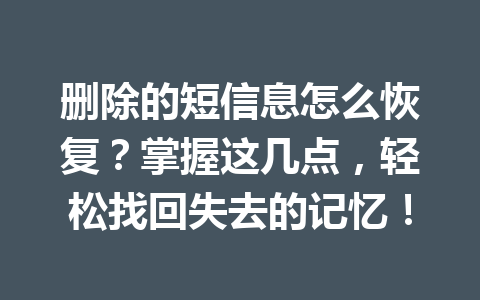 删除的短信息怎么恢复？掌握这几点，轻松找回失去的记忆！