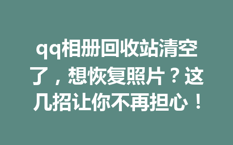 qq相册回收站清空了，想恢复照片？这几招让你不再担心！