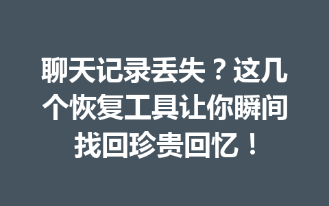 聊天记录丢失？这几个恢复工具让你瞬间找回珍贵回忆！