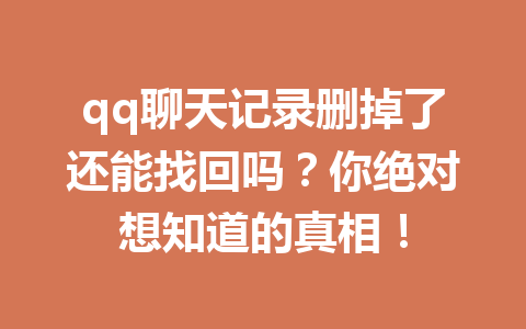 qq聊天记录删掉了还能找回吗？你绝对想知道的真相！