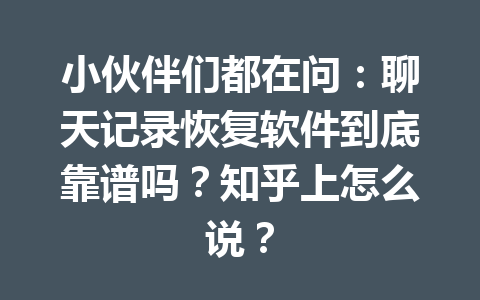 小伙伴们都在问：聊天记录恢复软件到底靠谱吗？知乎上怎么说？