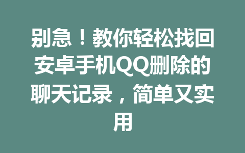 别急！教你轻松找回安卓手机QQ删除的聊天记录，简单又实用