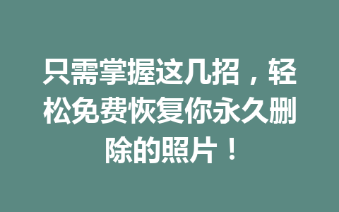 只需掌握这几招，轻松免费恢复你永久删除的照片！