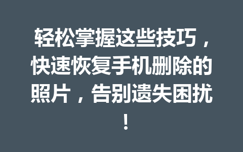 轻松掌握这些技巧，快速恢复手机删除的照片，告别遗失困扰！