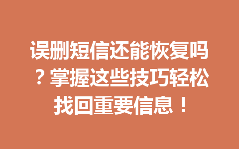 误删短信还能恢复吗？掌握这些技巧轻松找回重要信息！