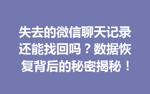 失去的微信聊天记录还能找回吗？数据恢复背后的秘密揭秘！