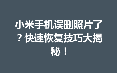 小米手机误删照片了？快速恢复技巧大揭秘！