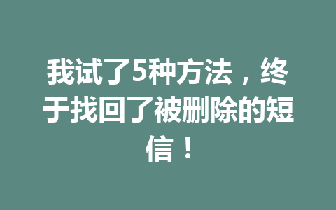 我试了5种方法，终于找回了被删除的短信！