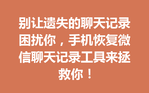 别让遗失的聊天记录困扰你，手机恢复微信聊天记录工具来拯救你！