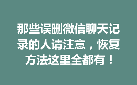 那些误删微信聊天记录的人请注意，恢复方法这里全都有！