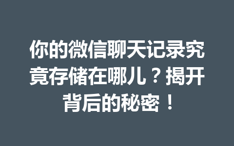 你的微信聊天记录究竟存储在哪儿？揭开背后的秘密！