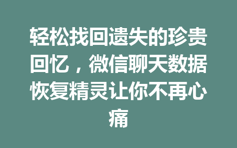 轻松找回遗失的珍贵回忆，微信聊天数据恢复精灵让你不再心痛