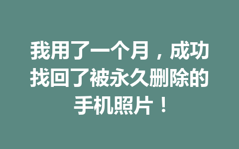我用了一个月，成功找回了被永久删除的手机照片！
