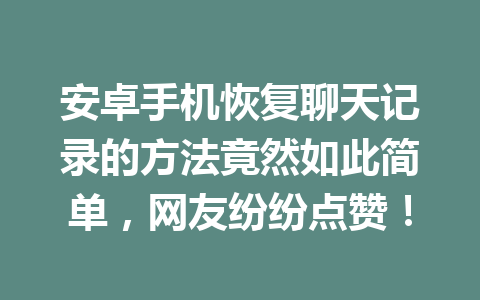 安卓手机恢复聊天记录的方法竟然如此简单，网友纷纷点赞！
