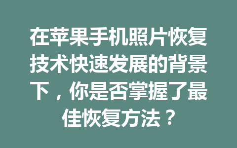 在苹果手机照片恢复技术快速发展的背景下，你是否掌握了最佳恢复方法？