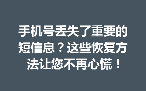 手机号丢失了重要的短信息？这些恢复方法让您不再心慌！