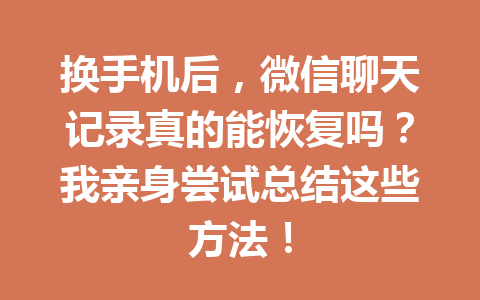 换手机后，微信聊天记录真的能恢复吗？我亲身尝试总结这些方法！