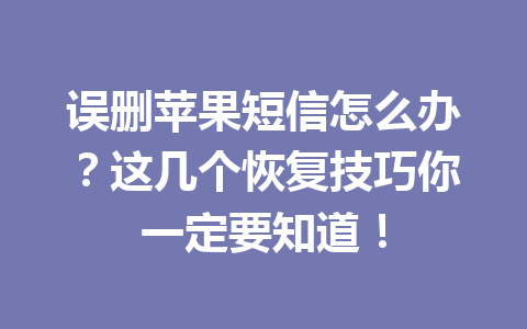 误删苹果短信怎么办？这几个恢复技巧你一定要知道！