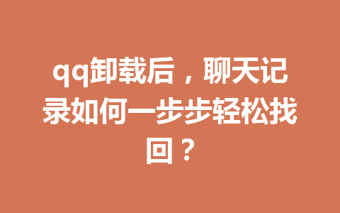 qq卸载后，聊天记录如何一步步轻松找回？
