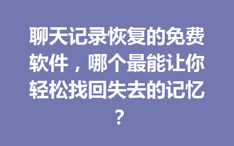 聊天记录恢复的免费软件，哪个最能让你轻松找回失去的记忆？