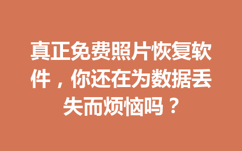 真正免费照片恢复软件，你还在为数据丢失而烦恼吗？